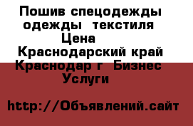 Пошив спецодежды, одежды, текстиля › Цена ­ 1 - Краснодарский край, Краснодар г. Бизнес » Услуги   